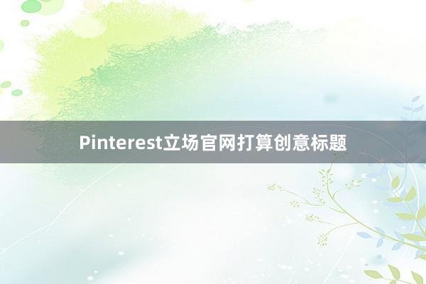 Pinterest立场官网打算创意标题