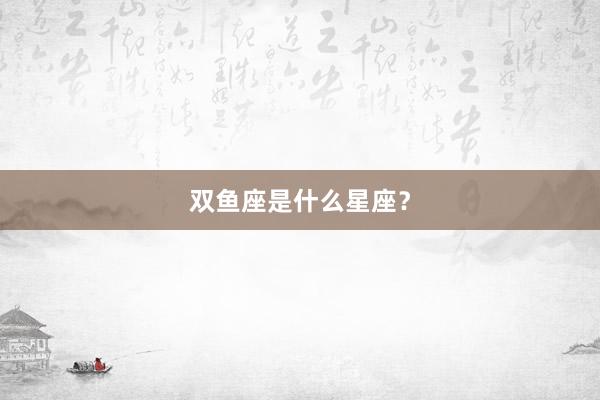双鱼座是什么星座？